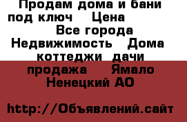 Продам дома и бани под ключ. › Цена ­ 300 000 - Все города Недвижимость » Дома, коттеджи, дачи продажа   . Ямало-Ненецкий АО